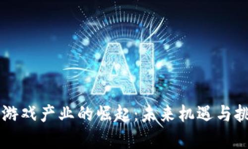 区块链游戏产业的崛起：未来机遇与挑战分析