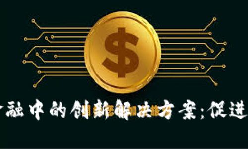 区块链在贸易金融中的创新解决方案：促进全球贸易的未来