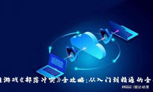 区块链游戏《部落冲突》全攻略：从入门到精通的全面指南